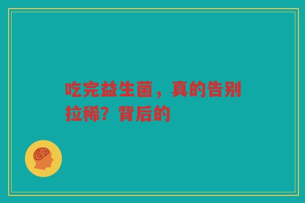 吃完益生菌，真的告别拉稀？背后的