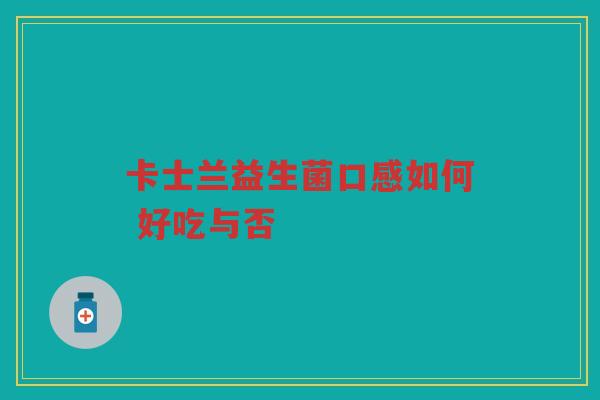 卡士兰益生菌口感如何 好吃与否