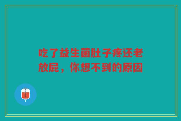 吃了益生菌肚子疼还老放屁,你想不到的原因 吃了益生菌肚子疼还老放屁,你想不到的原因