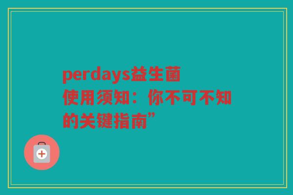 perdays益生菌使用须知：你不可不知的关键指南”