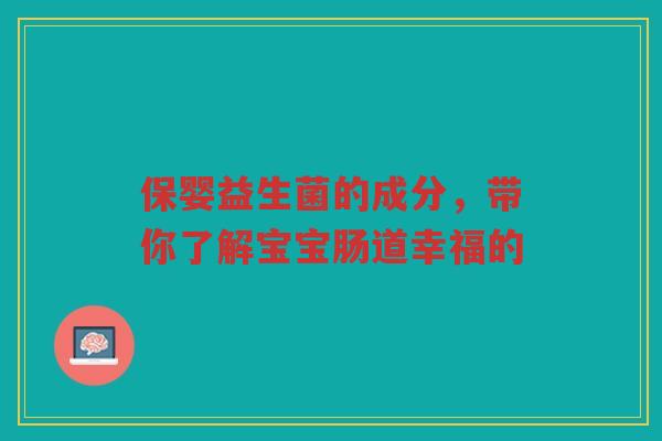 保婴益生菌的成分,带你了解宝宝肠道幸福的
