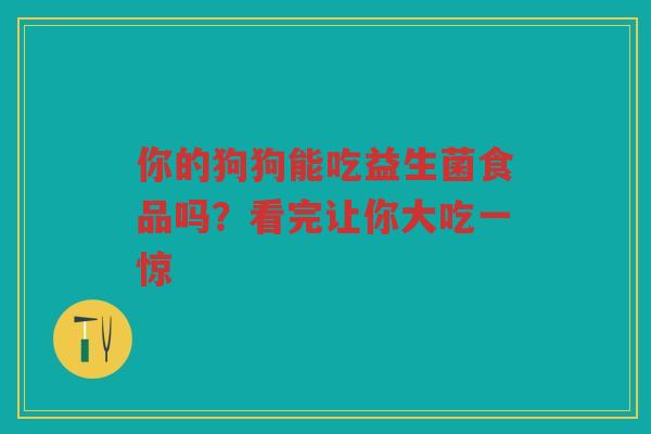 你的狗狗能吃益生菌食品吗？看完让你大吃一惊