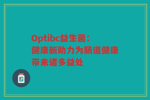 Optibc益生菌：健康新助力为肠道健康带来诸多益处
