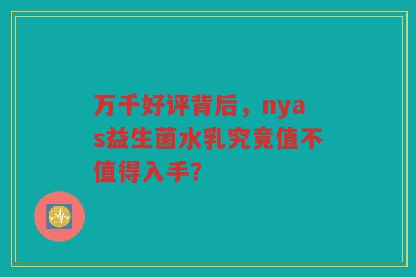 万千好评背后，nyas益生菌水乳究竟值不值得入手？