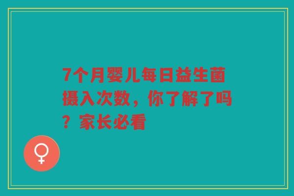 7个月婴儿每日益生菌摄入次数,你了解了吗?家长必看 7个月婴儿每日益生菌摄入次数,你了解了吗?家长必看
