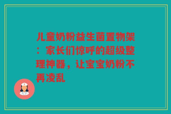 儿童奶粉益生菌置物架:家长们惊呼的超级整理神器,让宝宝奶粉不再凌乱 儿童奶粉益生菌置物架:家长们惊呼的超级整理神器,让宝宝奶粉不再凌乱