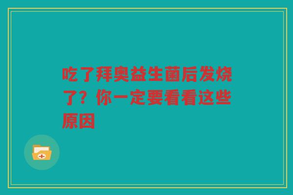 吃了拜奥益生菌后发烧了？你一定要看看这些原因