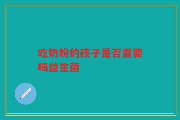 吃奶粉的孩子是否需要喝益生菌 吃奶粉的孩子是否需要喝益生菌