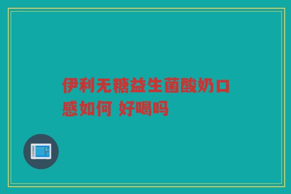 伊利无糖益生菌酸奶口感如何 好喝吗