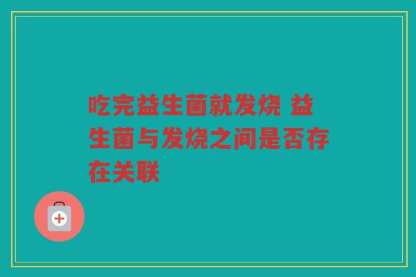 吃完益生菌就发烧 益生菌与发烧之间是否存在关联