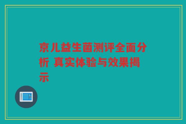 京儿益生菌测评全面分析 真实体验与效果揭示