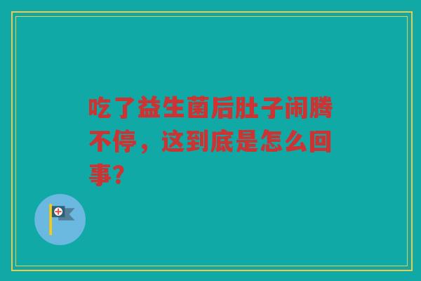吃了益生菌后肚子闹腾不停，这到底是怎么回事？
