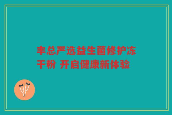 丰总严选益生菌修护冻干粉 开启健康新体验