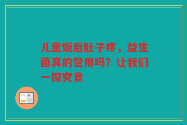 儿童饭后肚子疼，益生菌真的管用吗？让我们一探究竟
