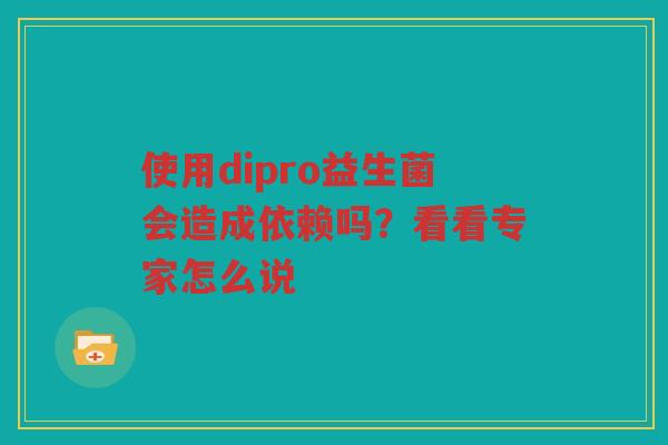 使用dipro益生菌会造成依赖吗？看看专家怎么说