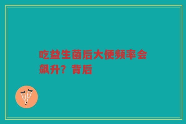 吃益生菌后大便频率会飙升？背后
