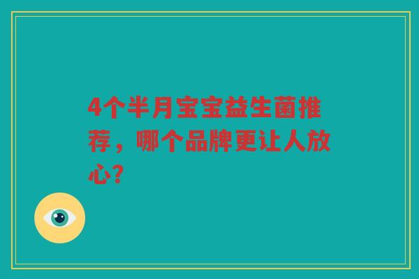4个半月宝宝益生菌推荐,哪个品牌更让人放心? 4个半月宝宝益生菌推荐,哪个品牌更让人放心?