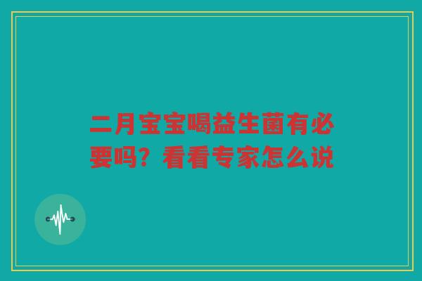 二月宝宝喝益生菌有必要吗?看看专家怎么说 二月宝宝喝益生菌有必要吗?看看专家怎么说