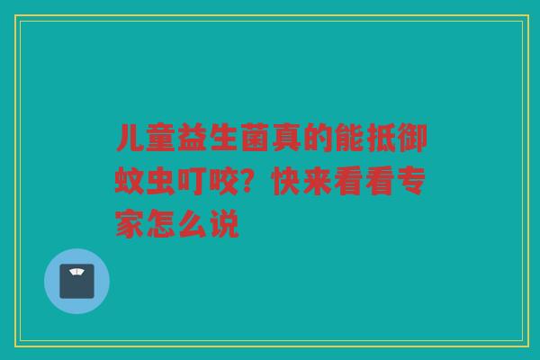 儿童益生菌真的能抵御蚊虫叮咬?快来看看专家怎么说 儿童益生菌真的能抵御蚊虫叮咬?快来看看专家怎么说