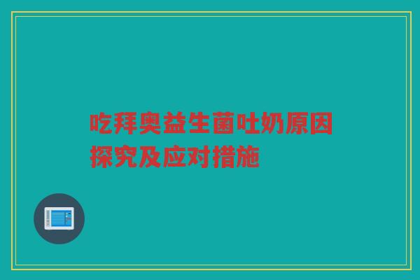 吃拜奥益生菌吐奶原因探究及应对措施