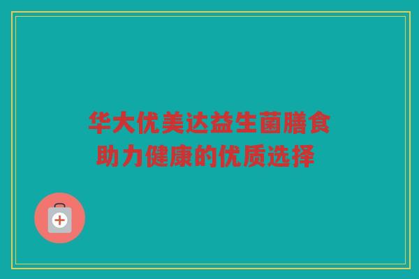 华大优美达益生菌膳食 助力健康的优质选择 华大优美达益生菌膳食 助力健康的优质选择