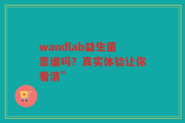 wandlab益生菌靠谱吗?真实体验让你看清” wandlab益生菌靠谱吗?真实体验让你看清”