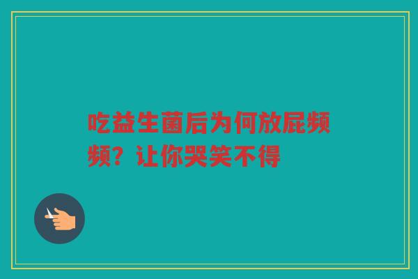 吃益生菌后为何放屁频频?让你哭笑不得 吃益生菌后为何放屁频频?让你哭笑不得