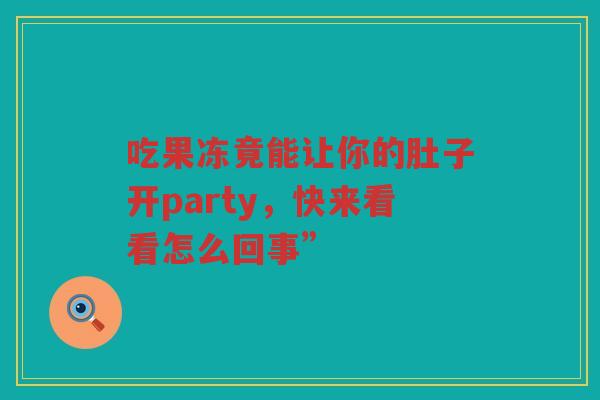吃果冻竟能让你的肚子开party,快来看看怎么回事” 吃果冻竟能让你的肚子开party,快来看看怎么回事”