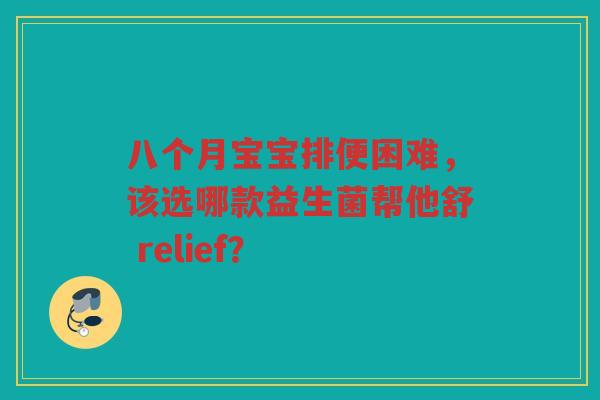 八个月宝宝排便困难,该选哪款益生菌帮他舒 relief? 八个月宝宝排便困难,该选哪款益生菌帮他舒 relief?