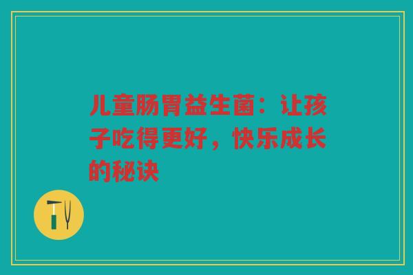 儿童肠胃益生菌:让孩子吃得更好,快乐成长的秘诀 儿童肠胃益生菌:让孩子吃得更好,快乐成长的秘诀