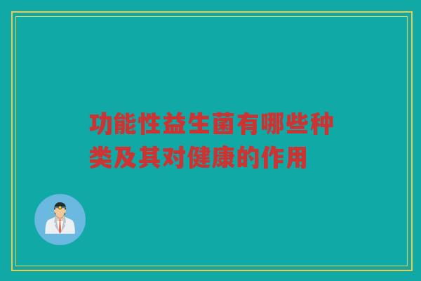 功能性益生菌有哪些种类及其对健康的作用