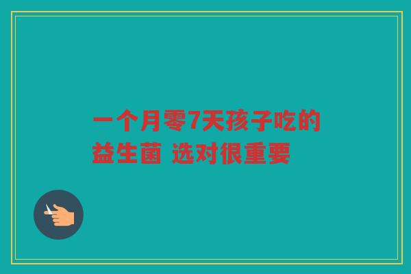 一个月零7天孩子吃的益生菌 选对很重要