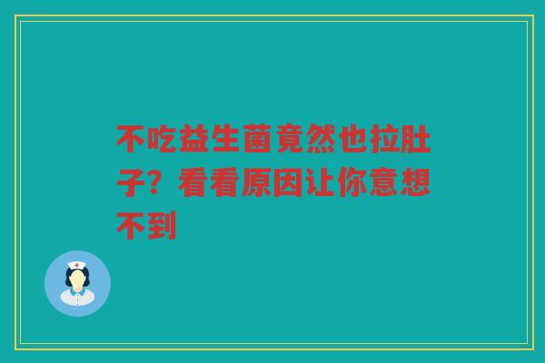 不吃益生菌竟然也拉肚子？看看原因让你意想不到