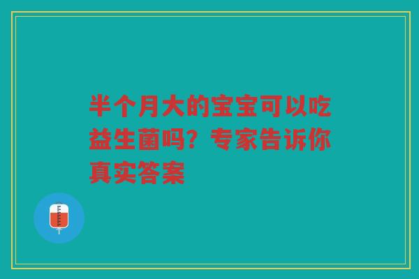 半个月大的宝宝可以吃益生菌吗？专家告诉你真实答案