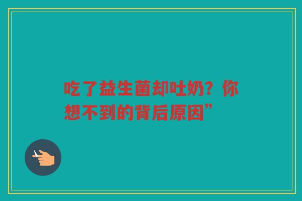 吃了益生菌却吐奶?你想不到的背后原因”