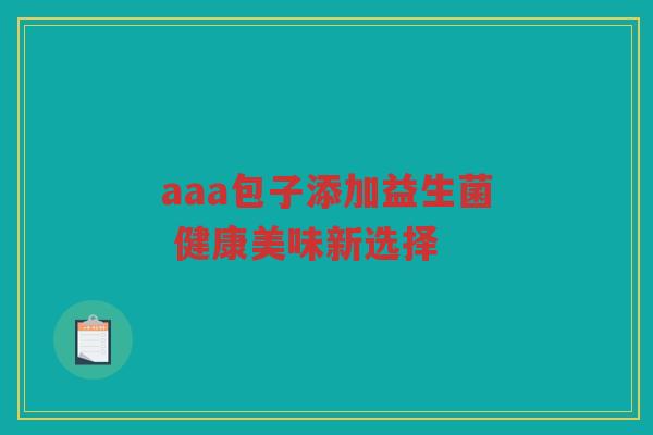 aaa包子添加益生菌 健康美味新选择 aaa包子添加益生菌 健康美味新选择
