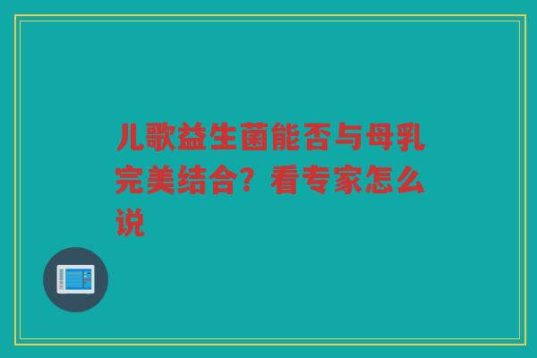 儿歌益生菌能否与母乳完美结合？看专家怎么说