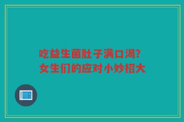 吃益生菌肚子满口渴?女生们的应对小妙招大 吃益生菌肚子满口渴?女生们的应对小妙招大