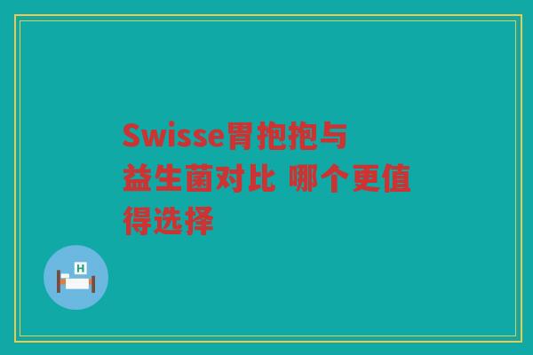 Swisse胃抱抱与益生菌对比 哪个更值得选择