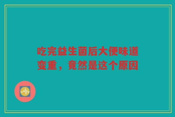 吃完益生菌后大便味道变重，竟然是这个原因
