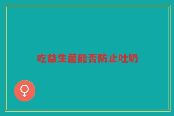 吃益生菌能否防止吐奶