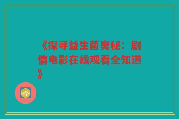 《探寻益生菌奥秘：剧情电影在线观看全知道》