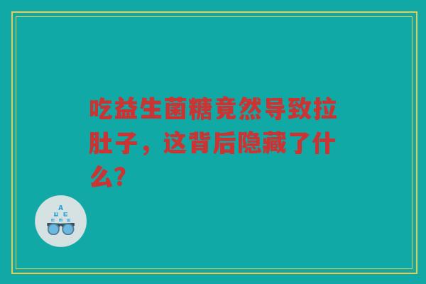 吃益生菌糖竟然导致拉肚子，这背后隐藏了什么？