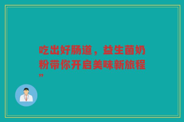 吃出好肠道，益生菌奶粉带你开启美味新旅程”