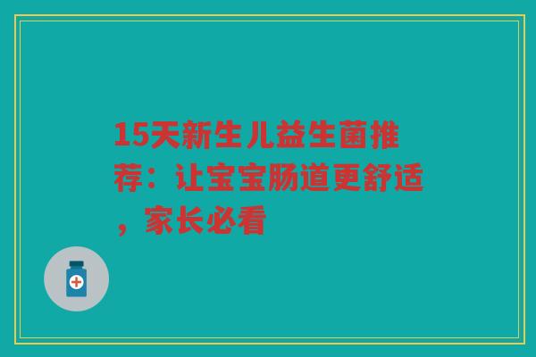 15天新生儿益生菌推荐：让宝宝肠道更舒适，家长必看