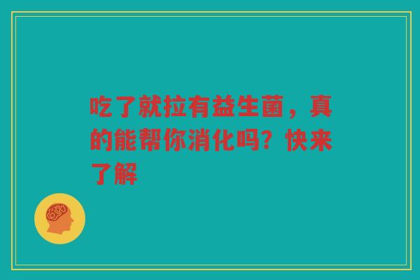吃了就拉有益生菌，真的能帮你消化吗？快来了解