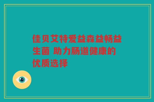 佳贝艾特爱益森益畅益生菌 助力肠道健康的优质选择