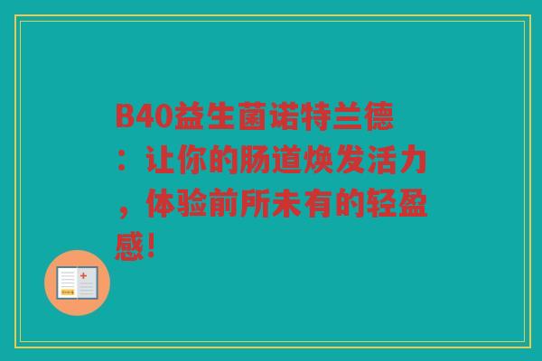 B40益生菌诺特兰德：让你的肠道焕发活力，体验前所未有的轻盈感!