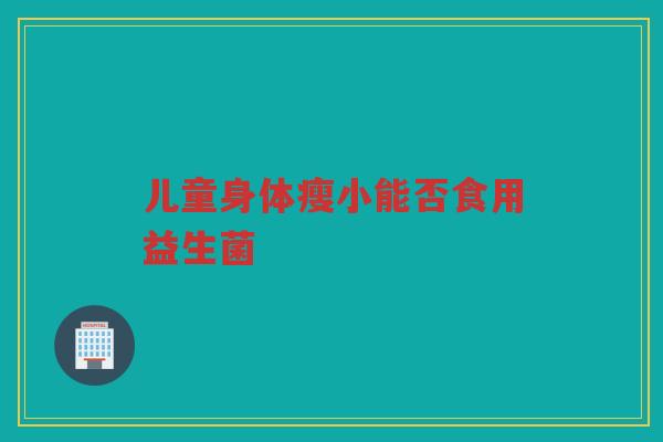 儿童身体瘦小能否食用益生菌