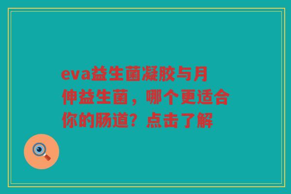 eva益生菌凝胶与月伸益生菌，哪个更适合你的肠道？点击了解
